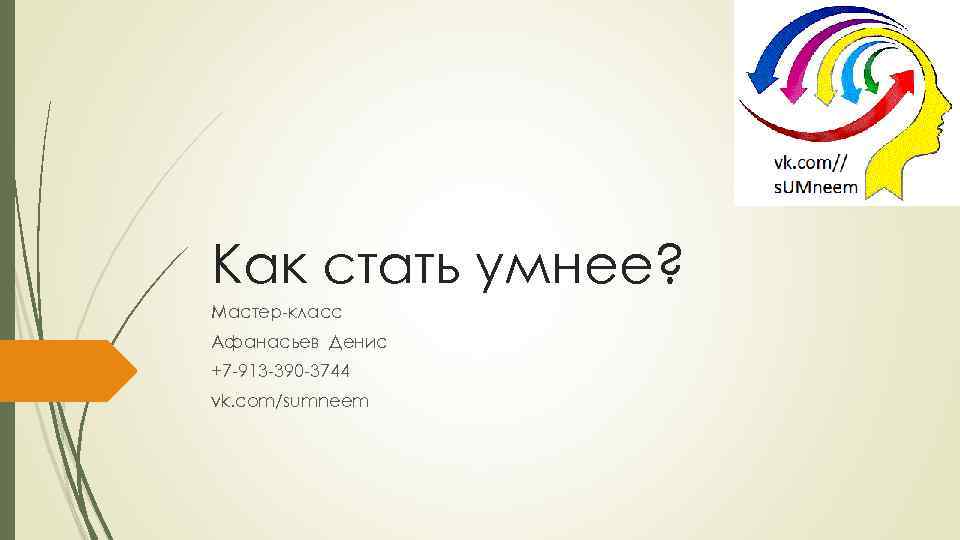 Как стать умнее? Мастер-класс Афанасьев Денис +7 -913 -390 -3744 vk. com/sumneem 