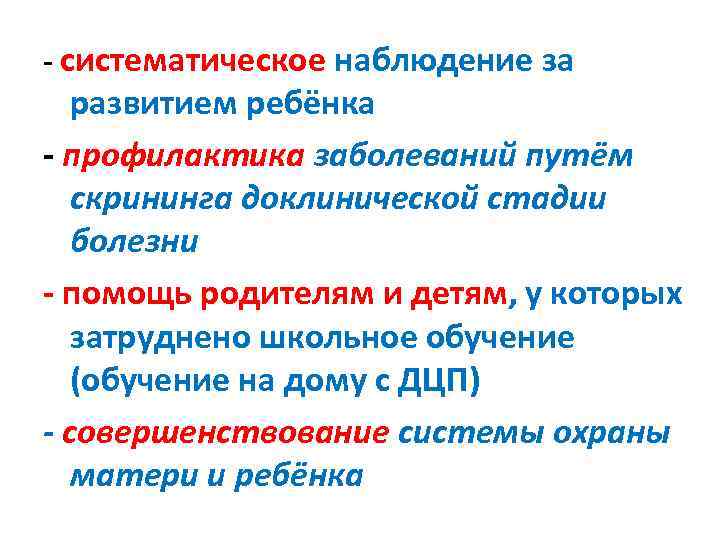 - систематическое наблюдение за развитием ребёнка - профилактика заболеваний путём скрининга доклинической стадии болезни