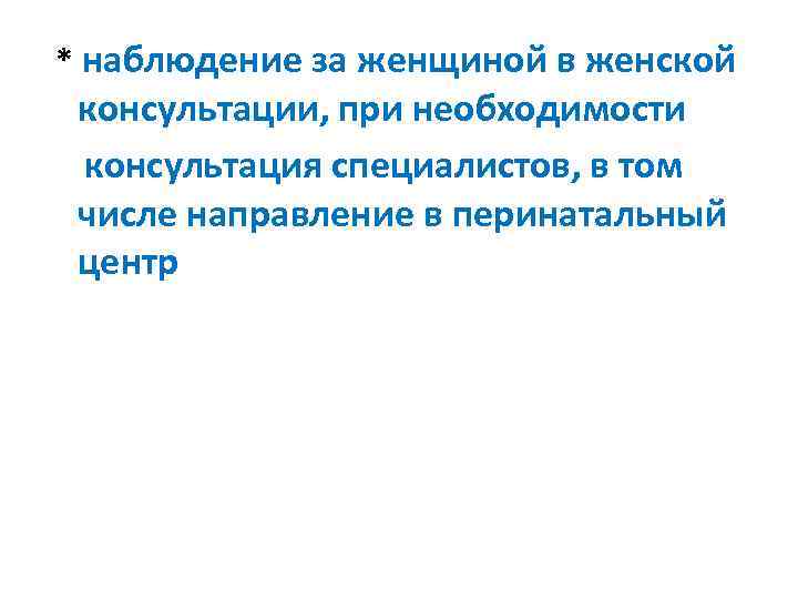  * наблюдение за женщиной в женской консультации, при необходимости консультация специалистов, в том