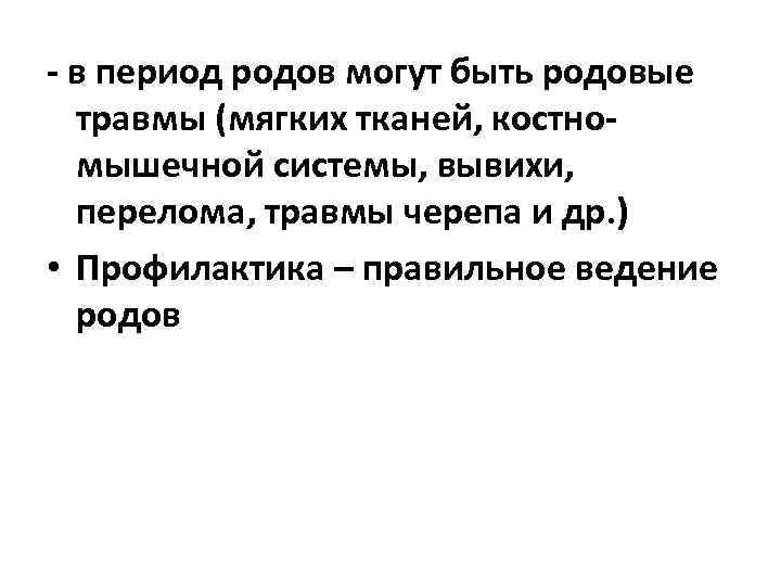 - в период родов могут быть родовые травмы (мягких тканей, костномышечной системы, вывихи, перелома,