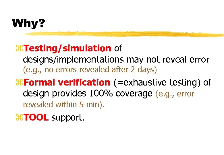 Why? z. Testing/simulation of designs/implementations may not reveal error (e. g. , no errors