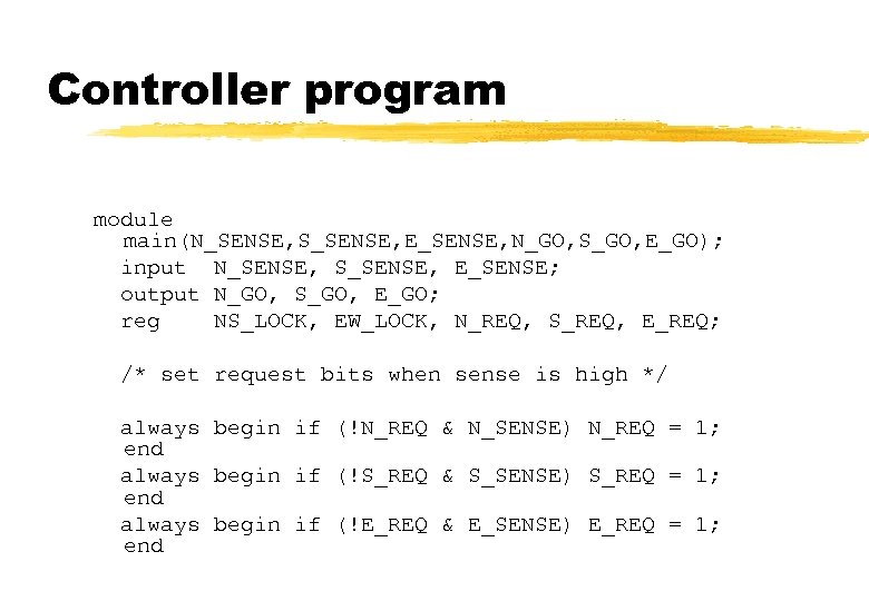 Controller program module main(N_SENSE, S_SENSE, E_SENSE, N_GO, S_GO, E_GO); input N_SENSE, S_SENSE, E_SENSE; output