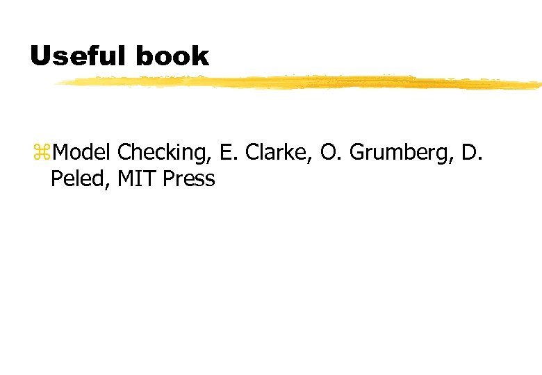 Useful book z. Model Checking, E. Clarke, O. Grumberg, D. Peled, MIT Press 