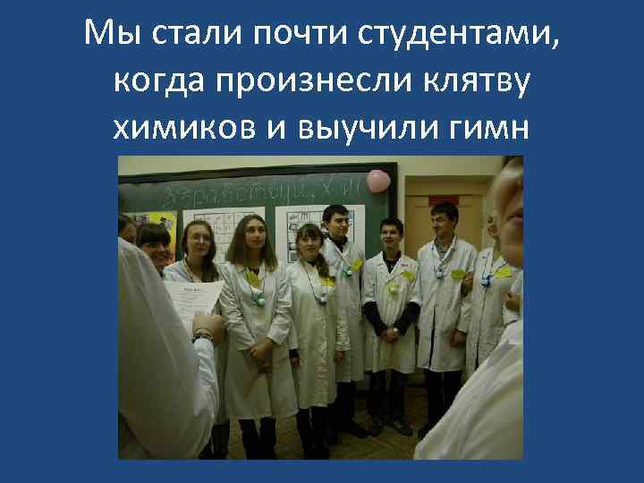 Мы стали почти студентами, когда произнесли клятву химиков и выучили гимн 