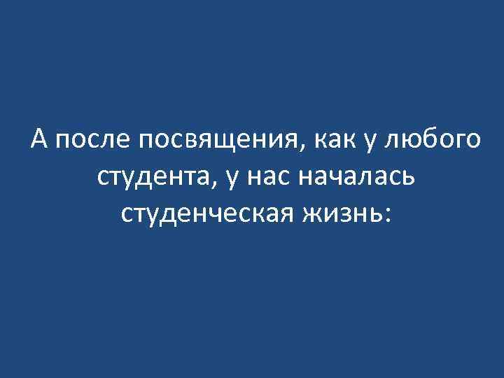 А после посвящения, как у любого студента, у нас началась студенческая жизнь: 