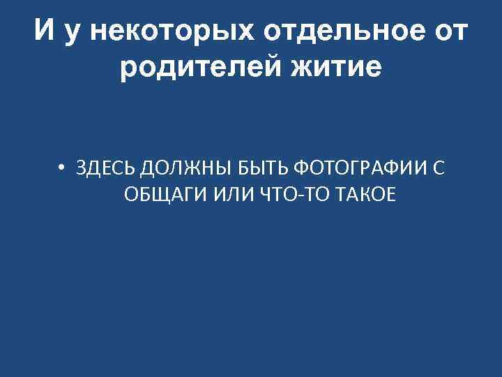 И у некоторых отдельное от родителей житие • ЗДЕСЬ ДОЛЖНЫ БЫТЬ ФОТОГРАФИИ С ОБЩАГИ
