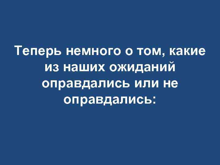 Теперь немного о том, какие из наших ожиданий оправдались или не оправдались: 