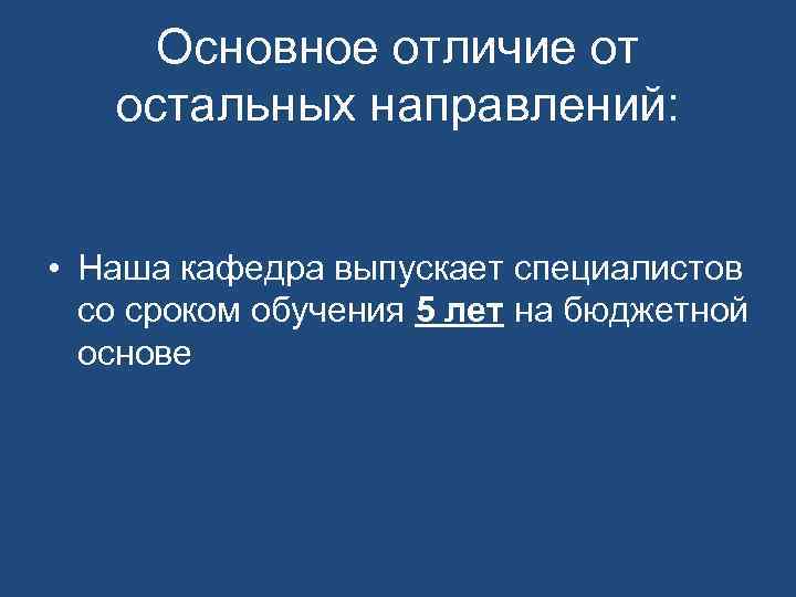 Основное отличие от остальных направлений: • Наша кафедра выпускает специалистов со сроком обучения 5
