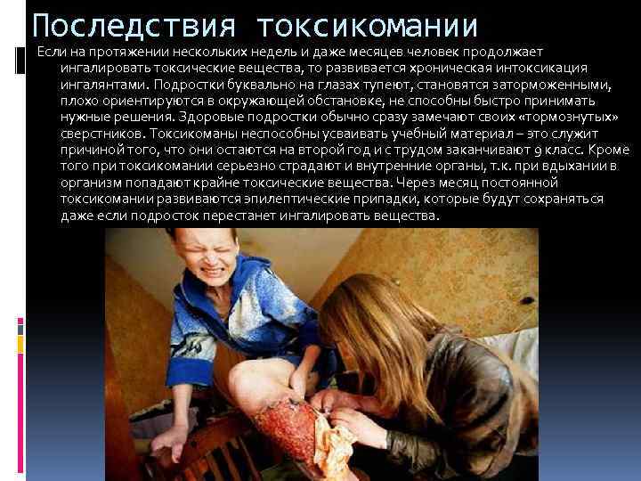 Последствия токсикомании Если на протяжении нескольких недель и даже месяцев человек продолжает ингалировать токсические