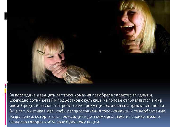  За последние двадцать лет токсикомания приобрела характер эпидемии. Ежегодно сотни детей и подростков