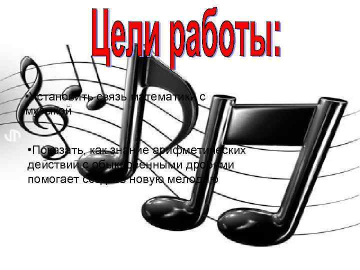  • Установить связь математики с музыкой • Показать, как знание арифметических действий с