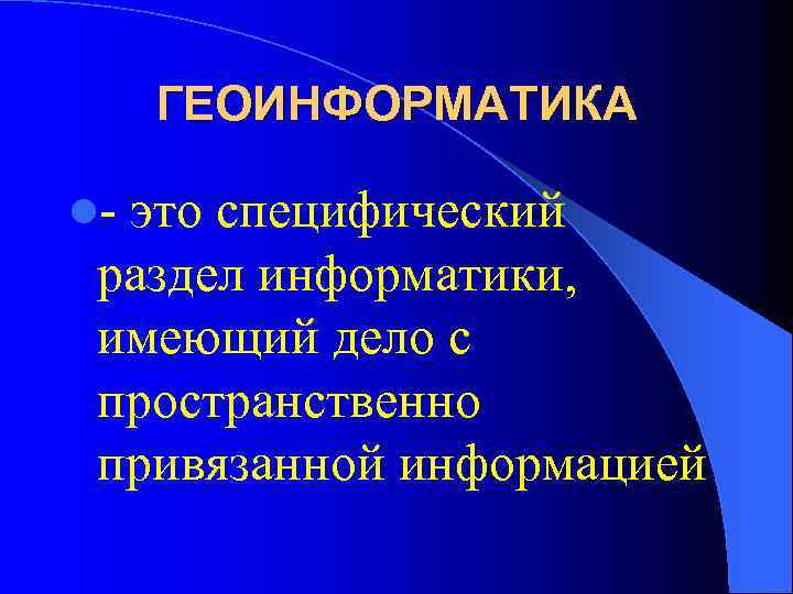 ГЕОИНФОРМАТИКА l- это специфический раздел информатики, имеющий дело с пространственно привязанной информацией 