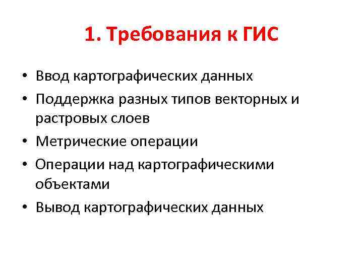 1. Требования к ГИС • Ввод картографических данных • Поддержка разных типов векторных и