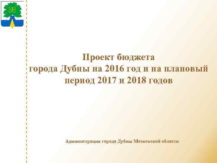 Проект бюджета города Дубны на 2016 год и на плановый период 2017 и 2018