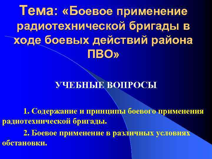 Тема: «Боевое применение радиотехнической бригады в ходе боевых действий района ПВО» УЧЕБНЫЕ ВОПРОСЫ 1.