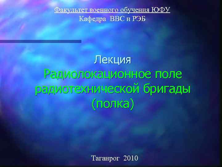 Факультет военного обучения ЮФУ Кафедра ВВС и РЭБ Лекция Радиолокационное поле радиотехнической бригады (полка)