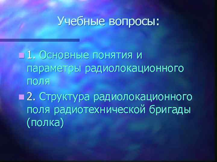 Учебные вопросы: n 1. Основные понятия и параметры радиолокационного поля n 2. Структура радиолокационного