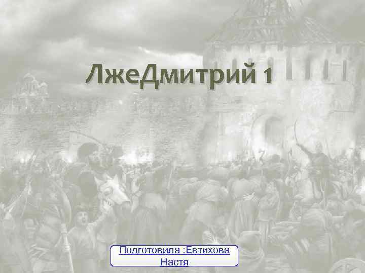 Лже. Дмитрий 1 Подготовила : Евтихова Настя 