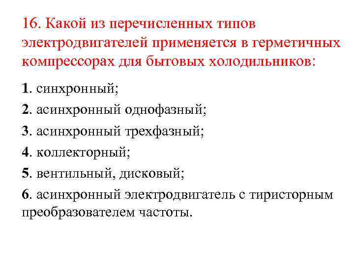 16. Какой из перечисленных типов электродвигателей применяется в герметичных компрессорах для бытовых холодильников: 1.