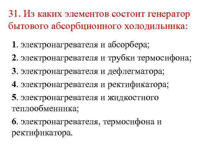 31. Из каких элементов состоит генератор бытового абсорбционного холодильника: 1. электронагревателя и абсорбера; 2.