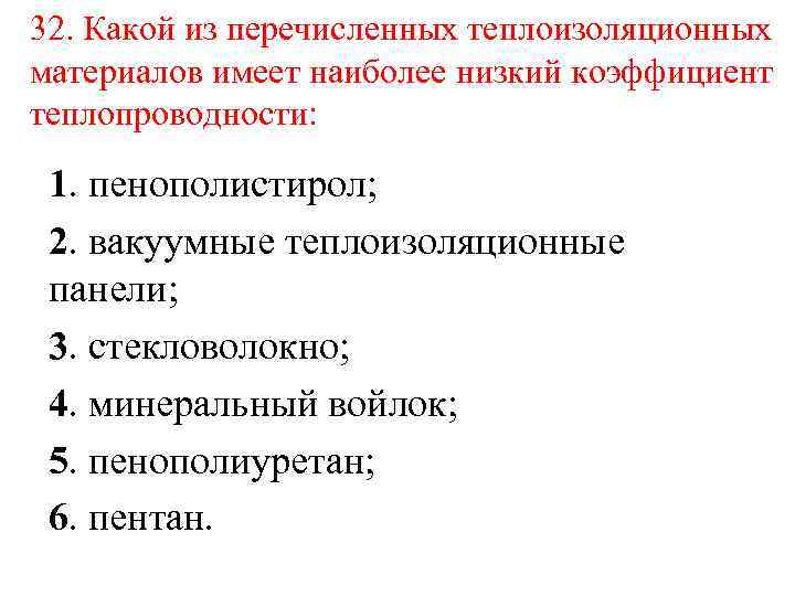 32. Какой из перечисленных теплоизоляционных материалов имеет наиболее низкий коэффициент теплопроводности: 1. пенополистирол; 2.