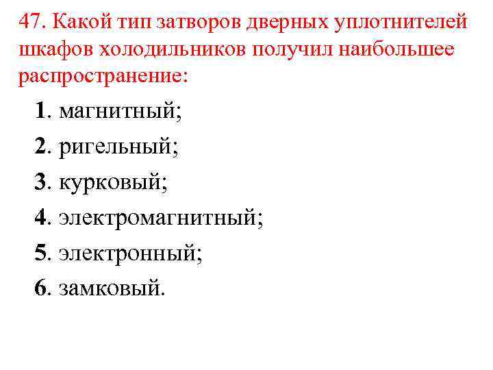 47. Какой тип затворов дверных уплотнителей шкафов холодильников получил наибольшее распространение: 1. магнитный; 2.