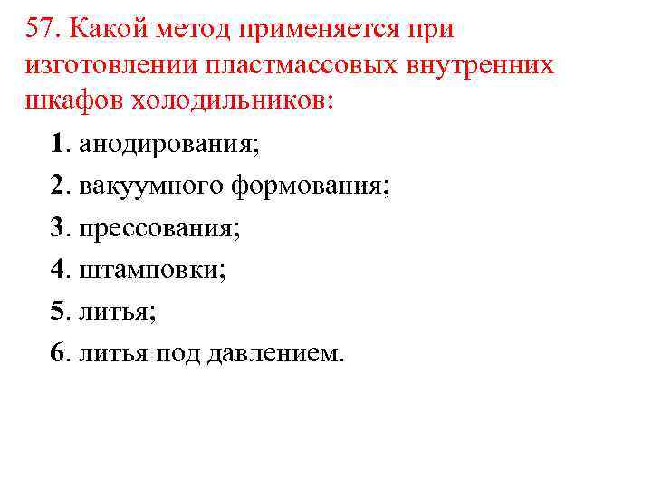 57. Какой метод применяется при изготовлении пластмассовых внутренних шкафов холодильников: 1. анодирования; 2. вакуумного