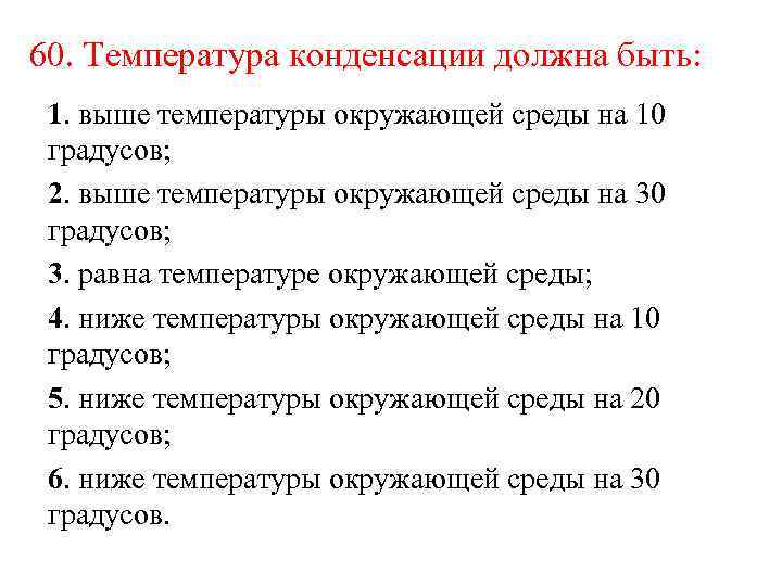 60. Температура конденсации должна быть: 1. выше температуры окружающей среды на 10 градусов; 2.