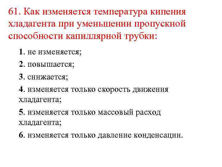 61. Как изменяется температура кипения хладагента при уменьшении пропускной способности капиллярной трубки: 1. не