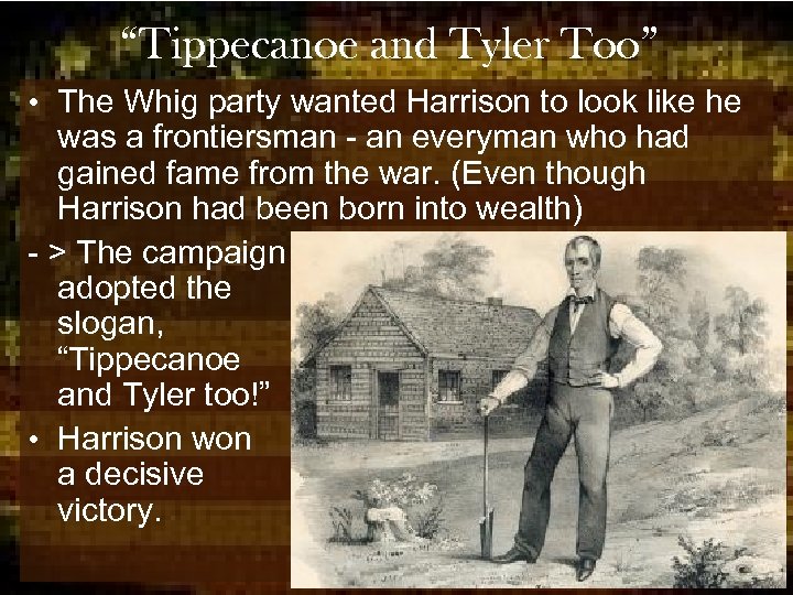 “Tippecanoe and Tyler Too” • The Whig party wanted Harrison to look like he