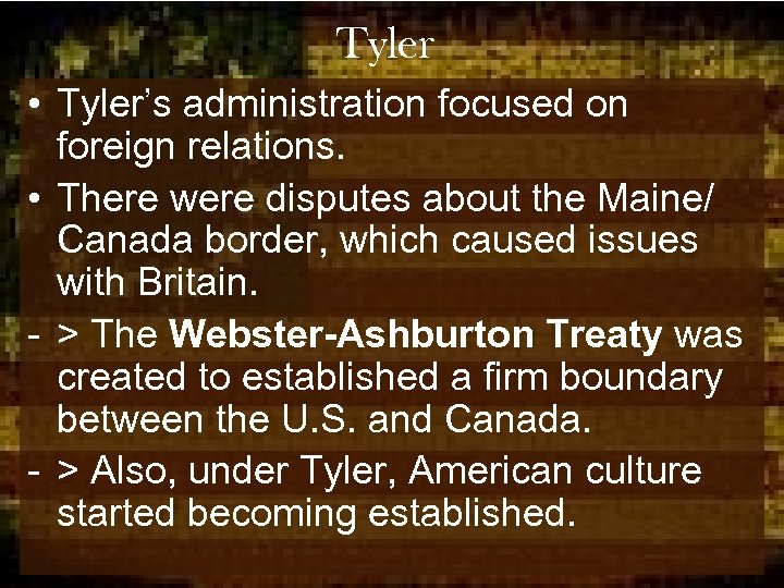 Tyler • Tyler’s administration focused on foreign relations. • There were disputes about the