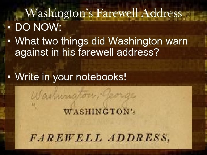 Washington’s Farewell Address • DO NOW: • What two things did Washington warn against