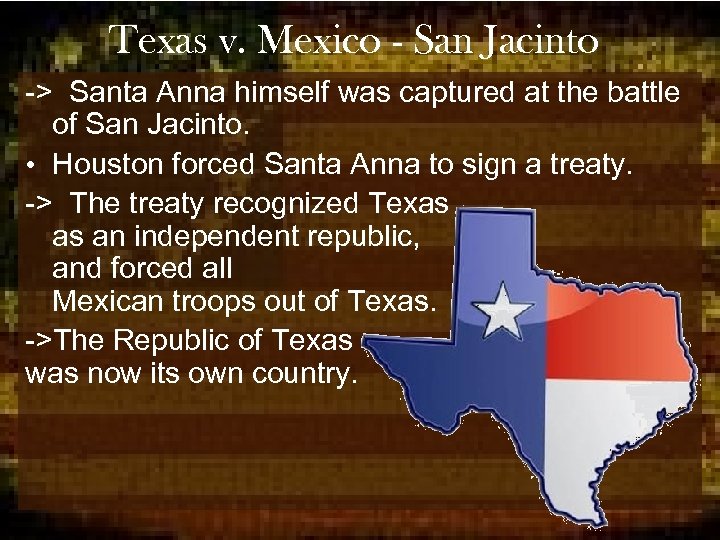 Texas v. Mexico - San Jacinto -> Santa Anna himself was captured at the