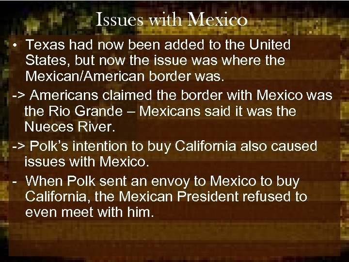 Issues with Mexico • Texas had now been added to the United States, but