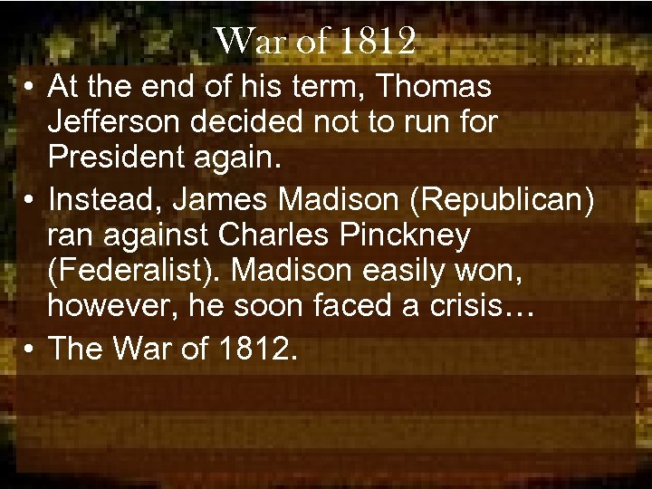 War of 1812 • At the end of his term, Thomas Jefferson decided not