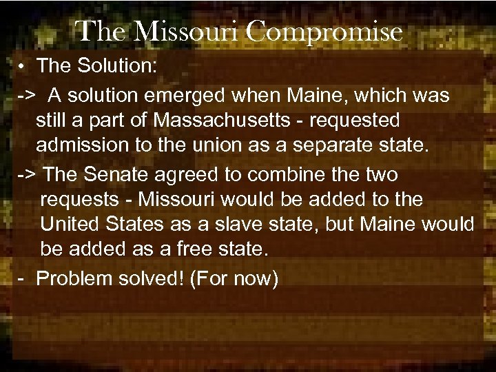 The Missouri Compromise • The Solution: -> A solution emerged when Maine, which was