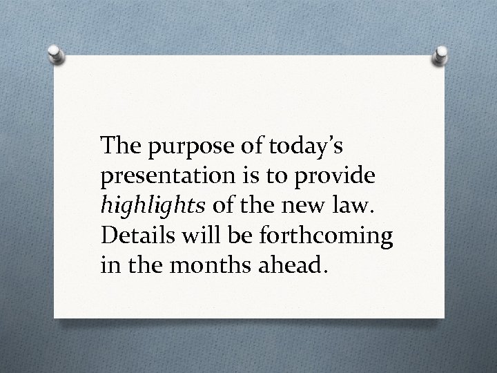 The purpose of today’s presentation is to provide highlights of the new law. Details
