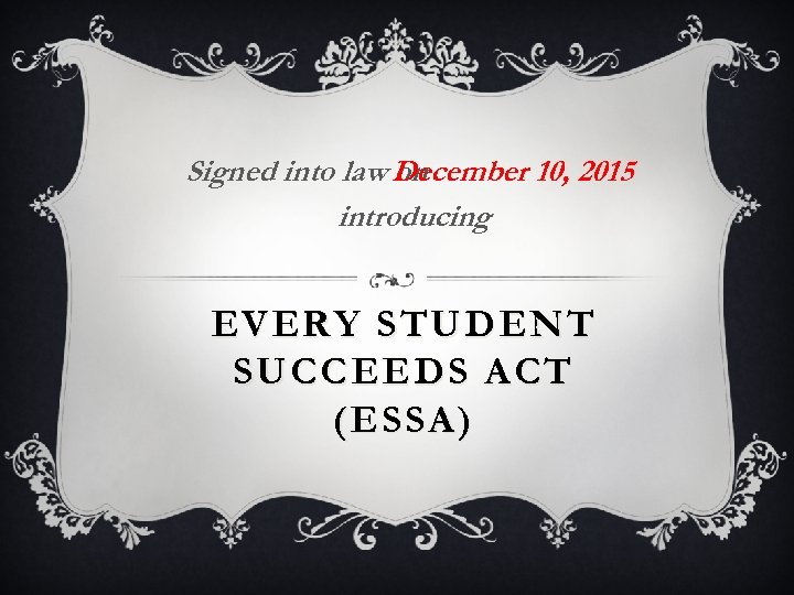 Signed into law December 10, 2015 on introducing EVERY STUDENT SUCCEEDS ACT (ESSA) 