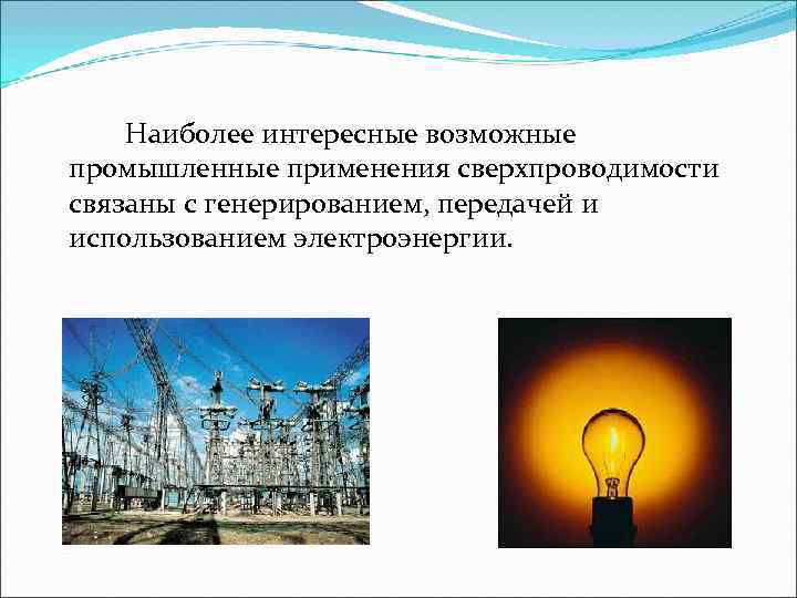 Наиболее интересные возможные промышленные применения сверхпроводимости связаны с генерированием, передачей и использованием электроэнергии. 