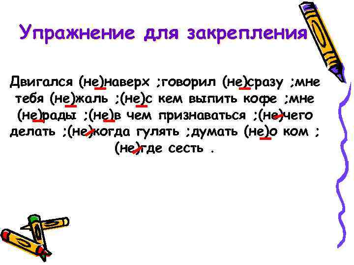 Упражнение для закрепления Двигался (не)наверх ; говорил (не)сразу ; мне тебя (не)жаль ; (не)с