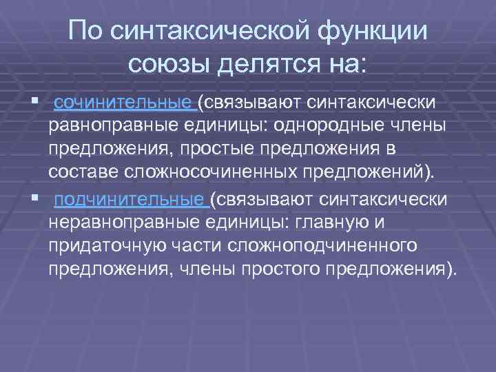 По синтаксической функции союзы делятся на: § сочинительные (связывают синтаксически равноправные единицы: однородные члены