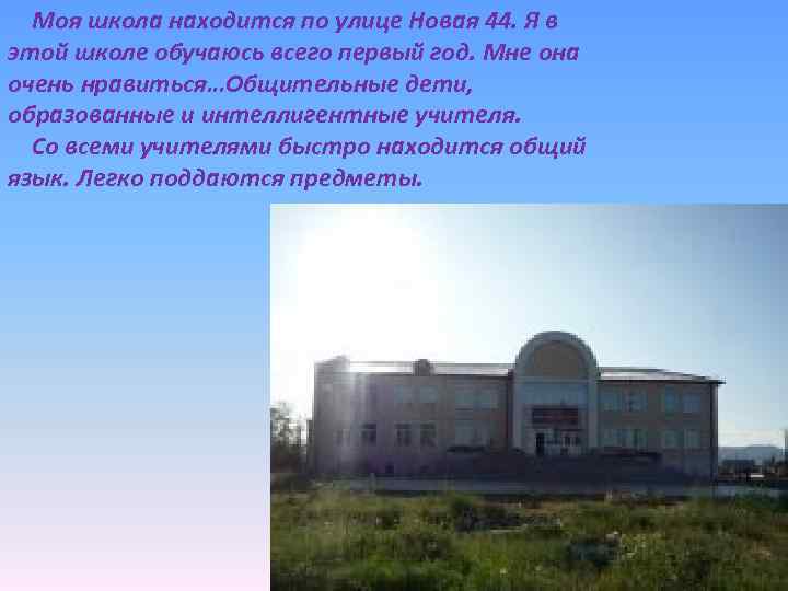 Моя школа находится по улице Новая 44. Я в этой школе обучаюсь всего первый