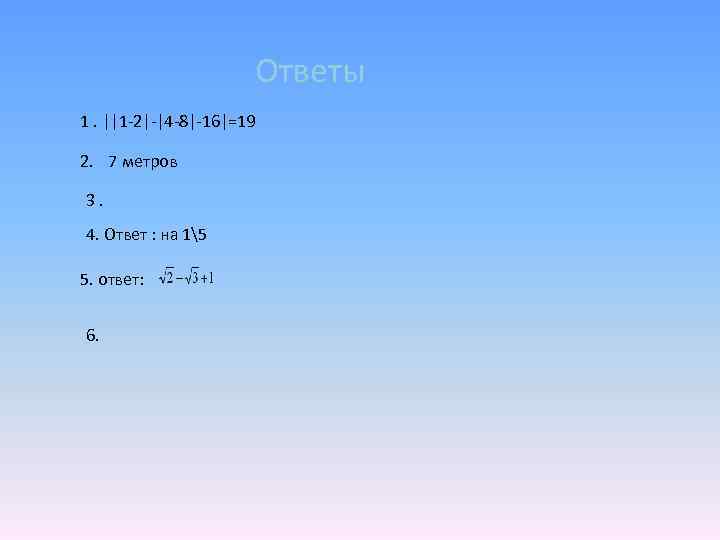 Ответы 1. ||1 -2|-|4 -8|-16|=19 2. 7 метров 3. 4. Ответ : на 15