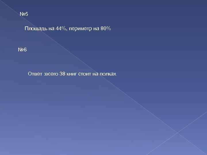 № 5 Площадь на 44%, периметр на 80% № 6 Ответ : всего 38