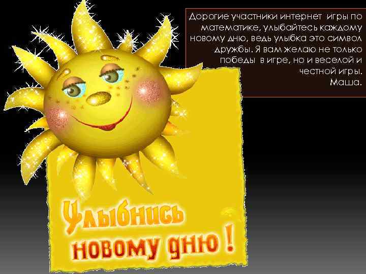 Дорогие участники интернет игры по математике, улыбайтесь каждому новому дню, ведь улыбка это символ