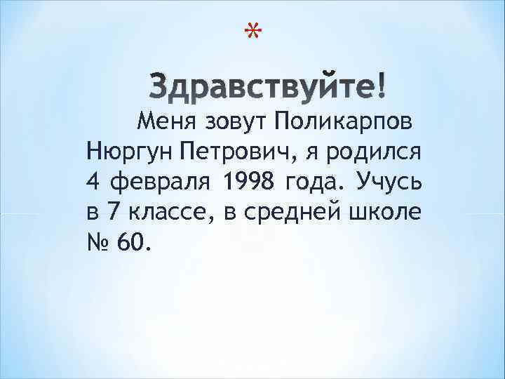 * Здравствуйте! Меня зовут Поликарпов Нюргун Петрович, я родился 4 февраля 1998 года. Учусь