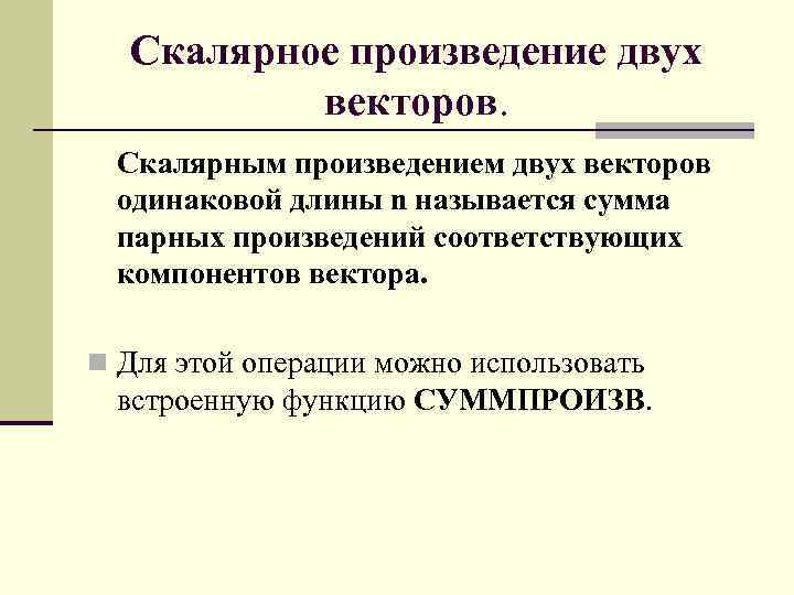 Скалярное произведение двух векторов. Скалярным произведением двух векторов одинаковой длины n называется сумма парных
