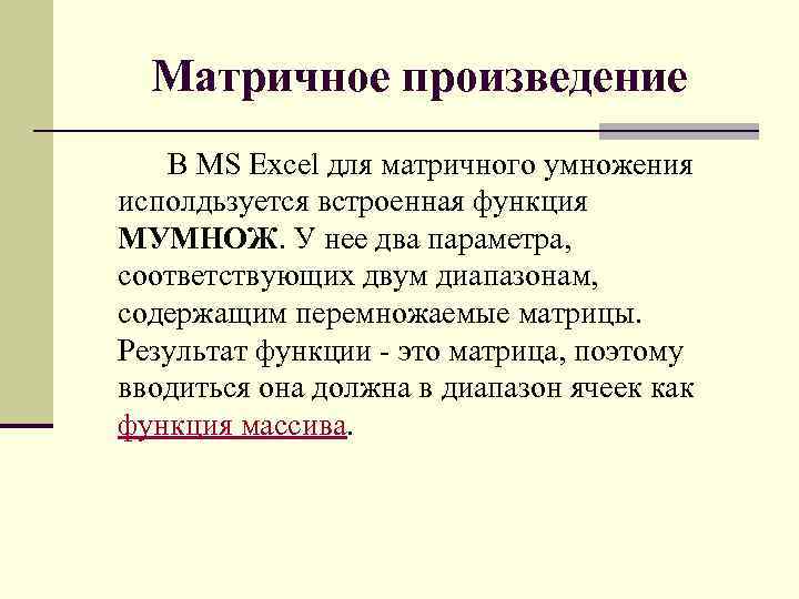 Матричное произведение В MS Excel для матричного умножения исполдьзуется встроенная функция МУМНОЖ. У нее