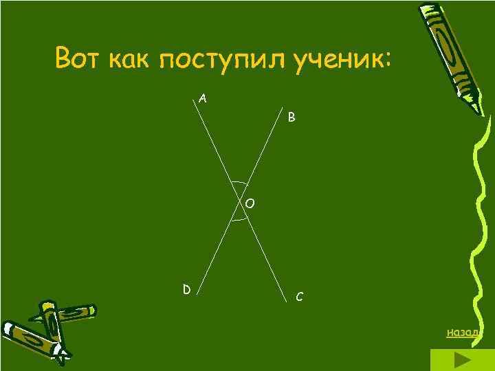 Вот как поступил ученик: А В О D С назад 