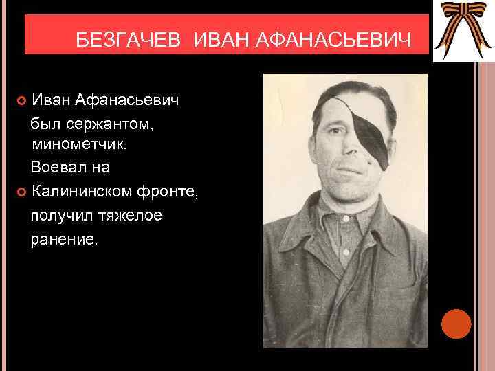 БЕЗГАЧЕВ ИВАН АФАНАСЬЕВИЧ Иван Афанасьевич был сержантом, минометчик. Воевал на Калининском фронте, получил тяжелое